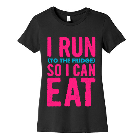 I Run (to the fridge) So I Can Eat Womens T-Shirt