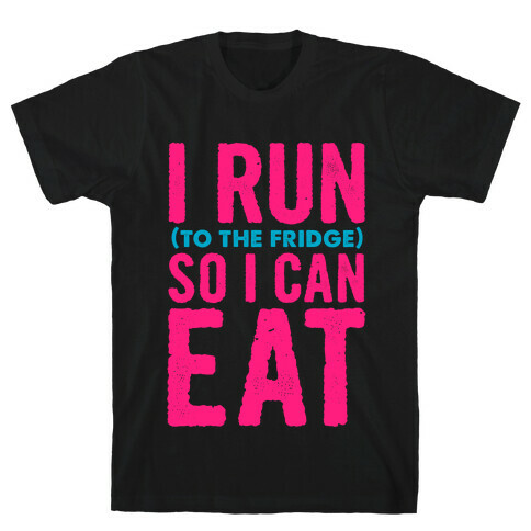 I Run (to the fridge) So I Can Eat T-Shirt