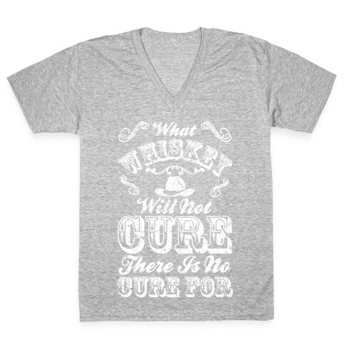 What Whiskey Will Not Cure There Is No Cure For V-Neck Tee Shirt