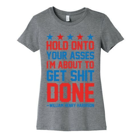 Hold Onto Your Asses I'm About To Get Shit Done -William Henry Harrison Womens T-Shirt
