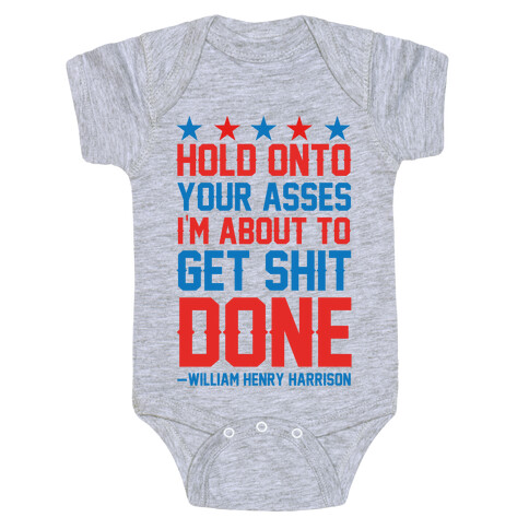 Hold Onto Your Asses I'm About To Get Shit Done -William Henry Harrison Baby One-Piece