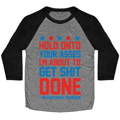 Hold Onto Your Asses I'm About To Get Shit Done -William Henry Harrison Baseball Tee