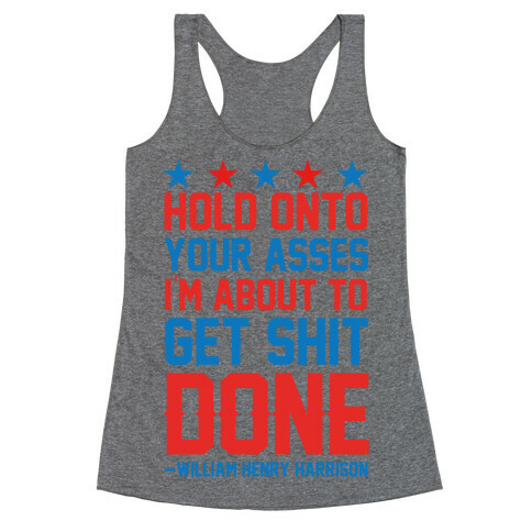 Hold Onto Your Asses I'm About To Get Shit Done -William Henry Harrison Racerback Tank Top