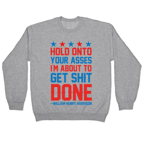 Hold Onto Your Asses I'm About To Get Shit Done -William Henry Harrison Pullover
