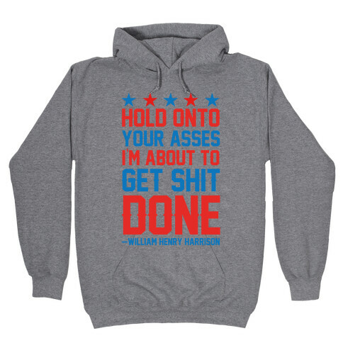 Hold Onto Your Asses I'm About To Get Shit Done -William Henry Harrison Hooded Sweatshirt