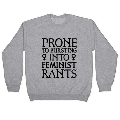 Prone to Bursting into Feminist Rants Pullover