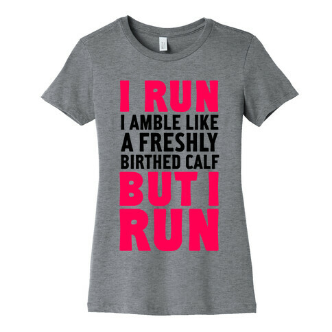 I Run Like A Freshly Birthed Calf, But I Run Womens T-Shirt