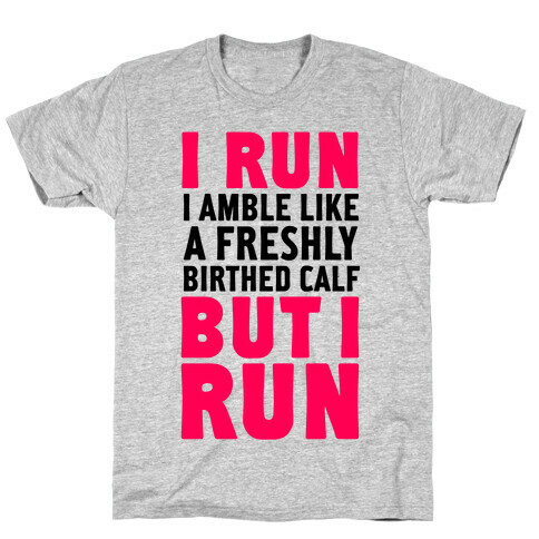 I Run Like A Freshly Birthed Calf, But I Run T-Shirt