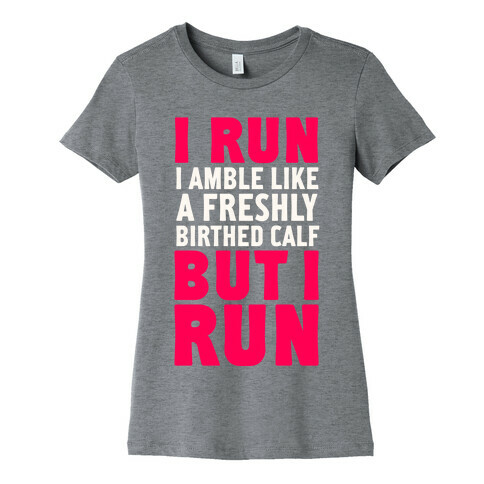 I Run Like A Freshly Birthed Calf, But I Run Womens T-Shirt