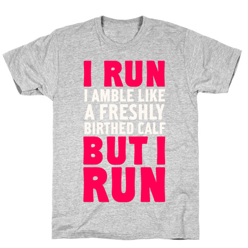 I Run Like A Freshly Birthed Calf, But I Run T-Shirt