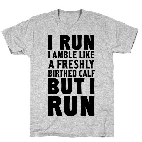 I Run Like A Freshly Birthed Calf, But I Run T-Shirt