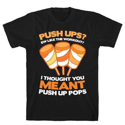 Push Ups? I Thought You Meant Push Up Pops T-Shirt