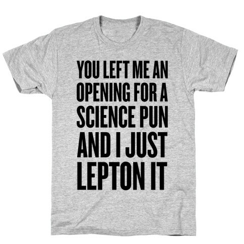 You Left Me An Opening For A Science Pun T-Shirt