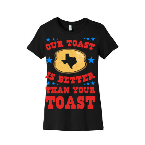 Texas Toast is Better Than your Toast Womens T-Shirt