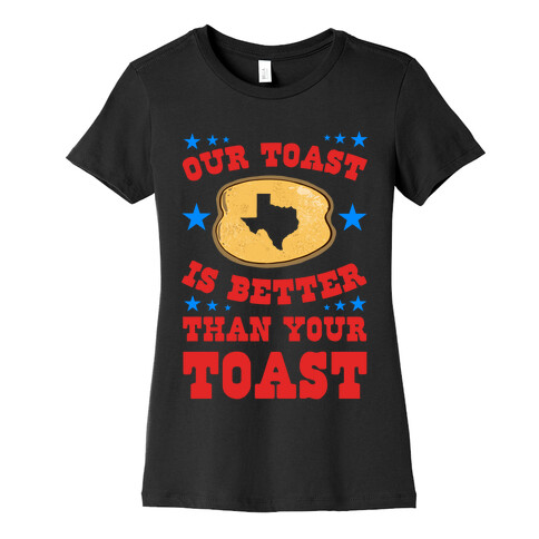 Texas Toast is Better Than your Toast Womens T-Shirt