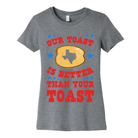 Texas Toast is Better Than your Toast Womens T-Shirt