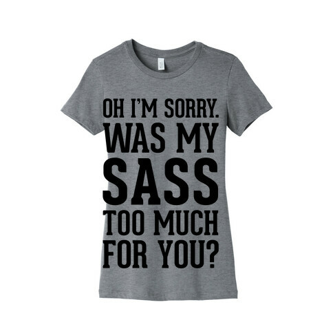 Oh I'm Sorry. Was My Sass Too Much For You? Womens T-Shirt
