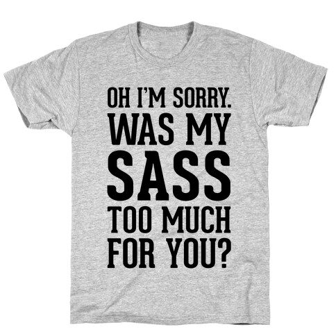 Oh I'm Sorry. Was My Sass Too Much For You? T-Shirt