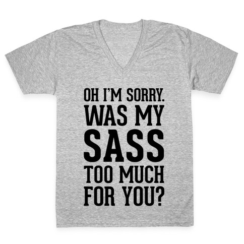 Oh I'm Sorry. Was My Sass Too Much For You? V-Neck Tee Shirt