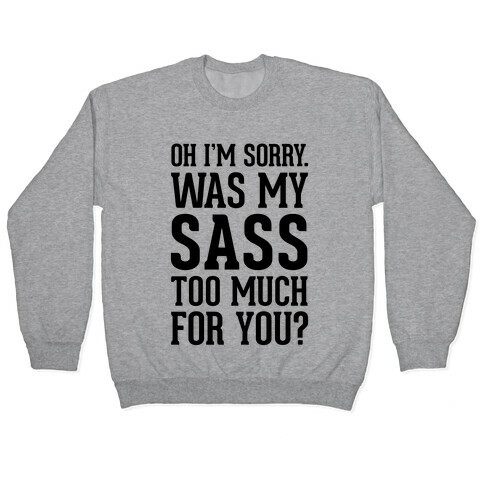 Oh I'm Sorry. Was My Sass Too Much For You? Pullover