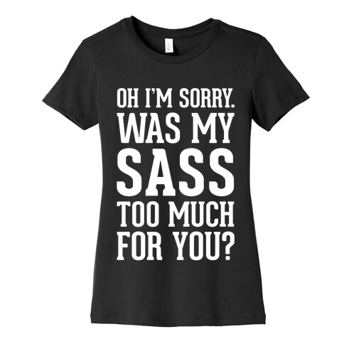 Oh I'm Sorry. Was My Sass Too Much For You? Womens T-Shirt