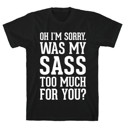 Oh I'm Sorry. Was My Sass Too Much For You? T-Shirt