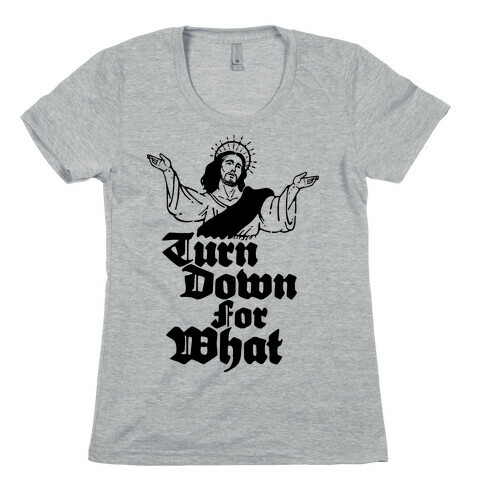 Turn Down For What Jesus Womens T-Shirt