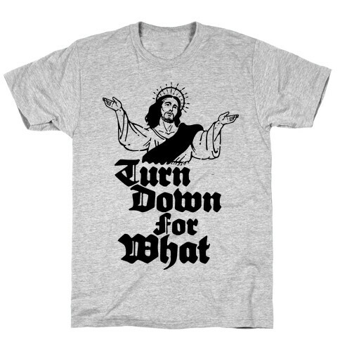 Turn Down For What Jesus T-Shirt