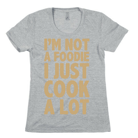 I'm Not a Foodie I Just Cook A Lot Womens T-Shirt