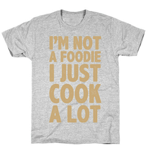 I'm Not a Foodie I Just Cook A Lot T-Shirt