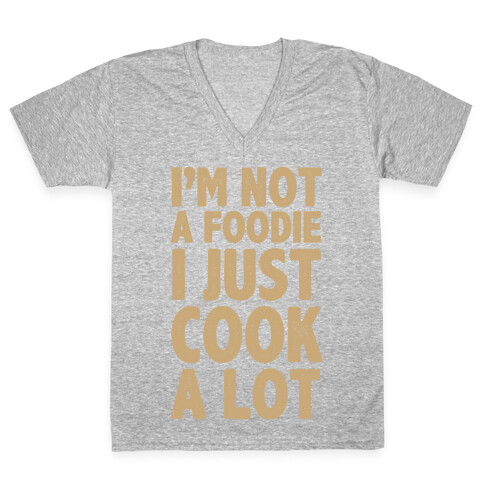 I'm Not a Foodie I Just Cook A Lot V-Neck Tee Shirt