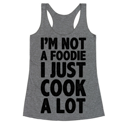 I'm Not a Foodie I Just Cook A Lot Racerback Tank Top