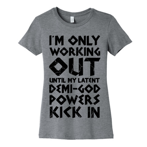 I'm Only Working Out Until My Latent Demi-God Powers Kick In Womens T-Shirt