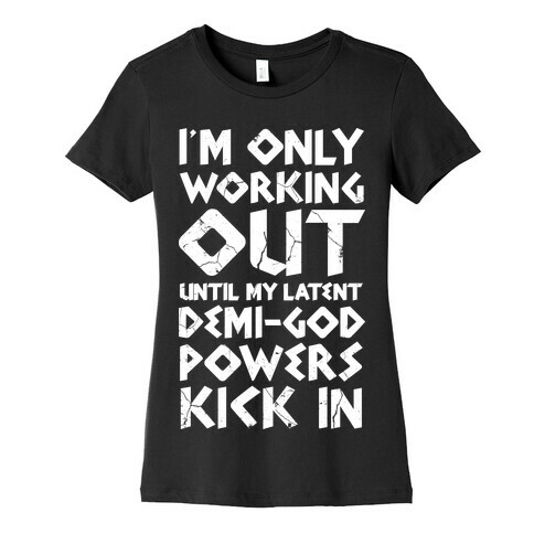 I'm Only Working Out Until My Latent Demi-God Powers Kick In Womens T-Shirt