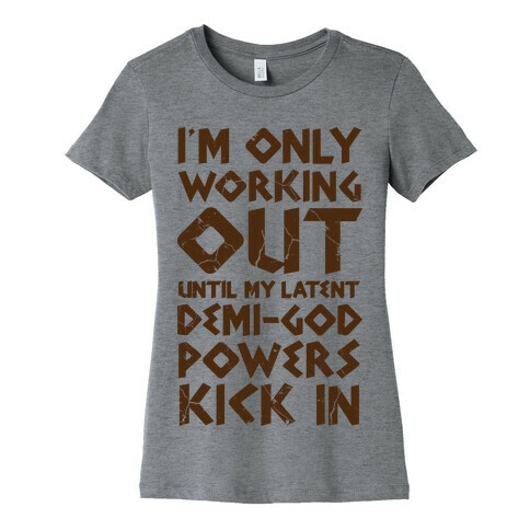I'm Only Working Out Until My Latent Demi-God Powers Kick In Womens T-Shirt
