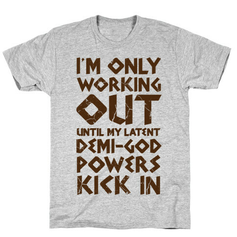 I'm Only Working Out Until My Latent Demi-God Powers Kick In T-Shirt