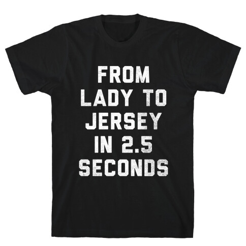 From Lady To Jersey In 2.5 Seconds T-Shirt