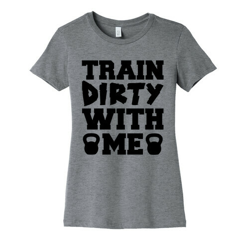 Train Dirty With Me Womens T-Shirt