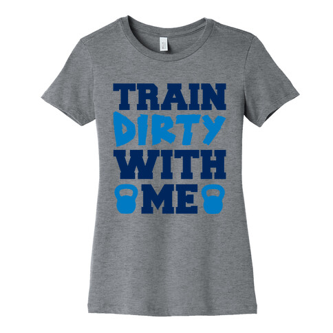 Train Dirty With Me Womens T-Shirt