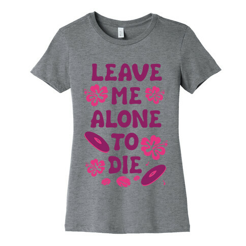 Leave Me Alone To Die Womens T-Shirt