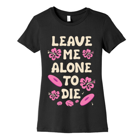 Leave Me Alone To Die Quote Womens T-Shirt