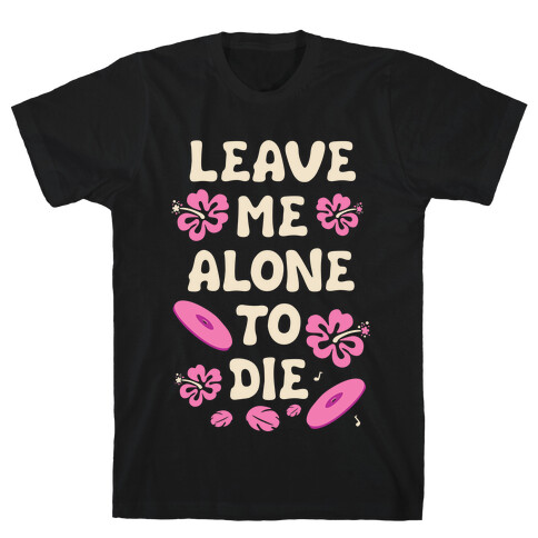 Leave Me Alone To Die Quote T-Shirt