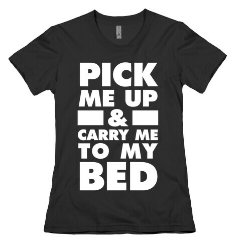Pick Me Up And Carry Me To My Bed Womens T-Shirt