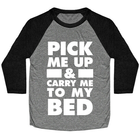 Pick Me Up And Carry Me To My Bed Baseball Tee