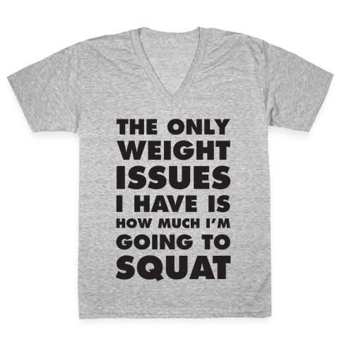 The Only weight Issues I Have Is How Much I'm Going To Squat V-Neck Tee Shirt