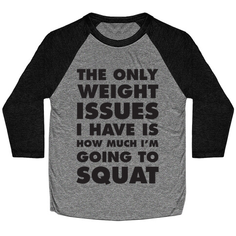 The Only weight Issues I Have Is How Much I'm Going To Squat Baseball Tee