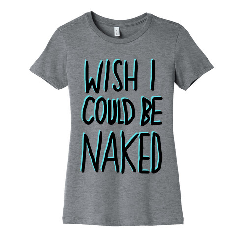 WISH I COULD BE NAKED Womens T-Shirt