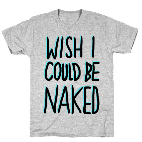 WISH I COULD BE NAKED T-Shirt