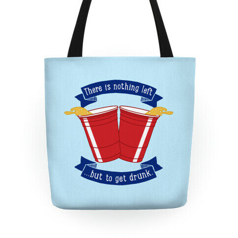 There Is Nothing Left But To Get Drunk Tote