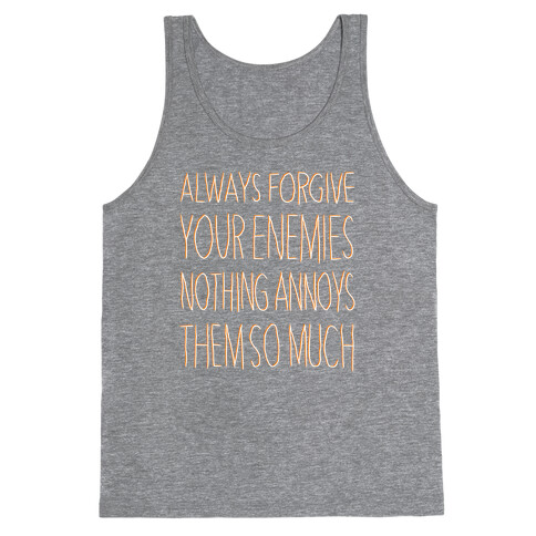 ALWAYS FORGIVE YOUR ENEMIES NOTHING ANNOYS THEM SO MUCH Tank Top